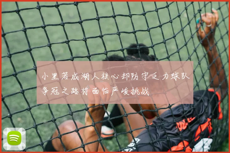 小里若成湖人核心却防守乏力球队争冠之路将面临严峻挑战