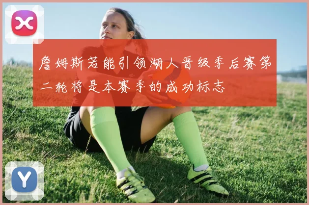 詹姆斯若能引领湖人晋级季后赛第二轮将是本赛季的成功标志