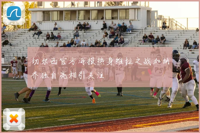 切尔西官方海报热身维拉之战加纳乔独自亮相引关注