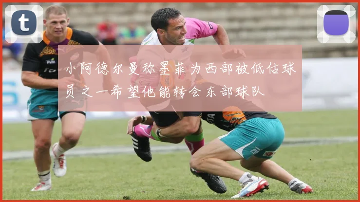 小阿德尔曼称墨菲为西部被低估球员之一希望他能转会东部球队