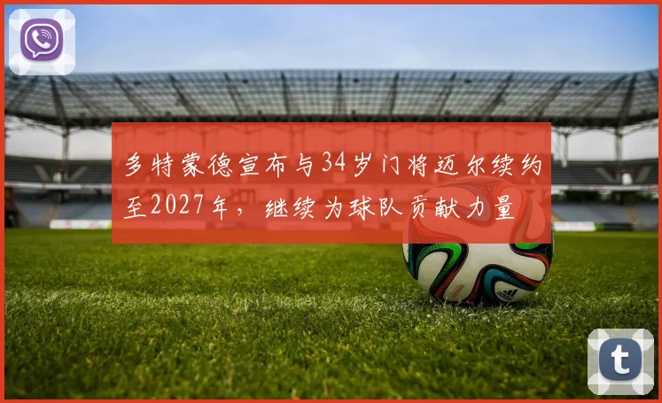 多特蒙德宣布与34岁门将迈尔续约至2027年，继续为球队贡献力量