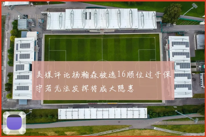 美媒评论杨瀚森被选16顺位过于保守若无法发挥将成大隐患