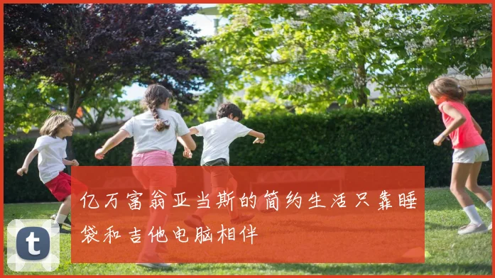 亿万富翁亚当斯的简约生活只靠睡袋和吉他电脑相伴