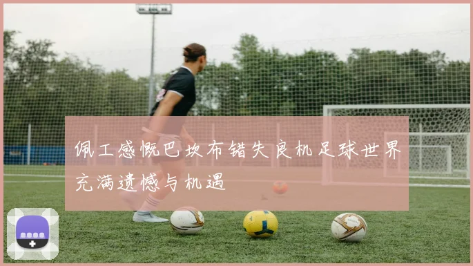 佩工感慨巴坎布错失良机足球世界充满遗憾与机遇