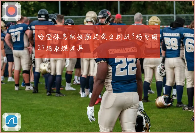 哈登休息助快船逆袭分析近5场与前27场表现差异