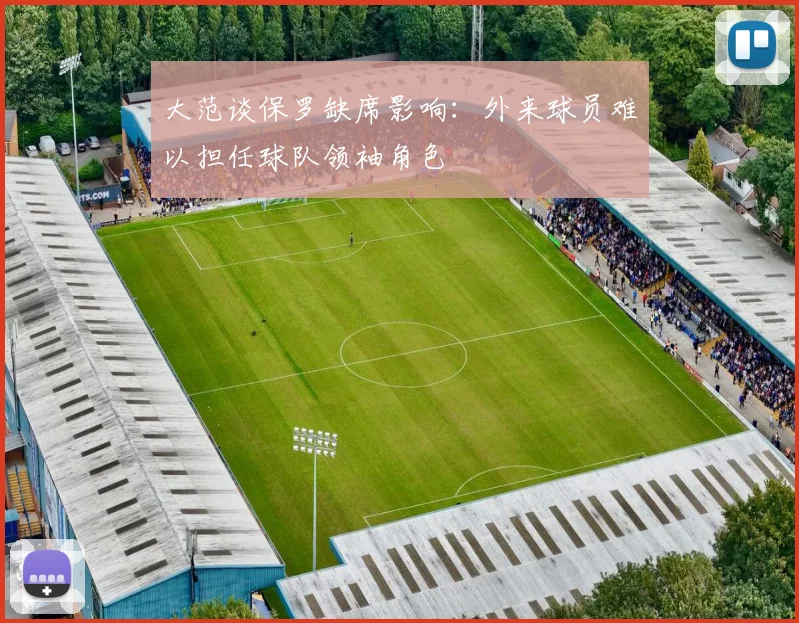 大范谈保罗缺席影响：外来球员难以担任球队领袖角色