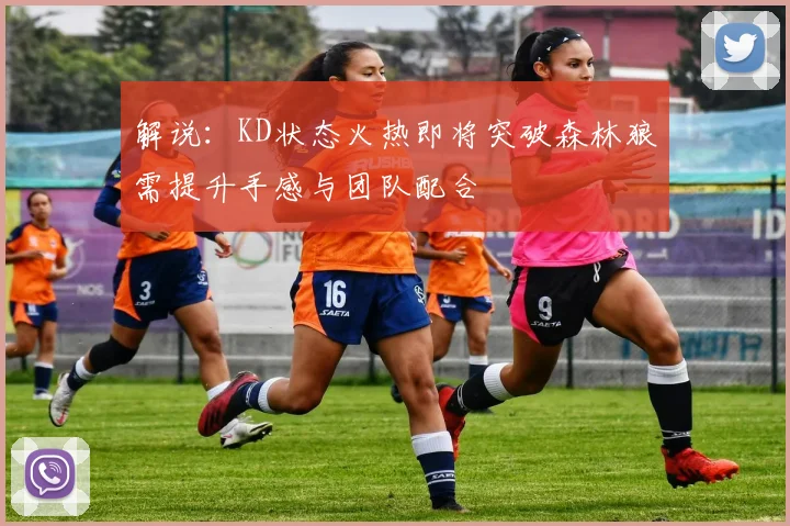 解说：KD状态火热即将突破森林狼需提升手感与团队配合