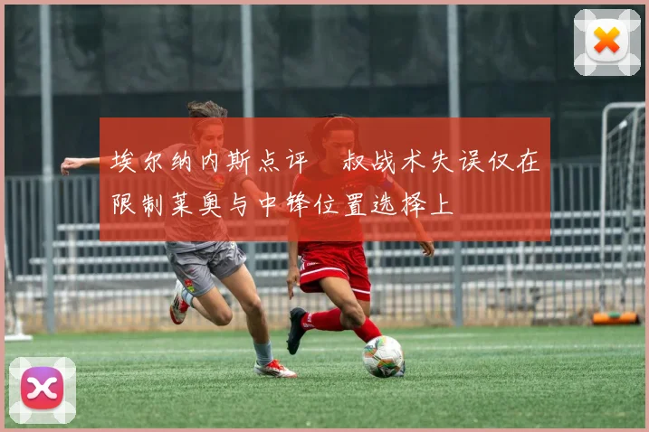 埃尔纳内斯点评囧叔战术失误仅在限制莱奥与中锋位置选择上