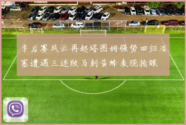 季后赛风云再起塔图姆强势回归活塞遭遇三连败马刺黄蜂表现抢眼