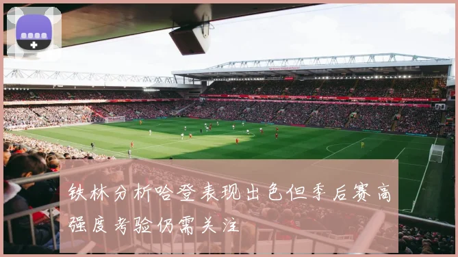 铁林分析哈登表现出色但季后赛高强度考验仍需关注