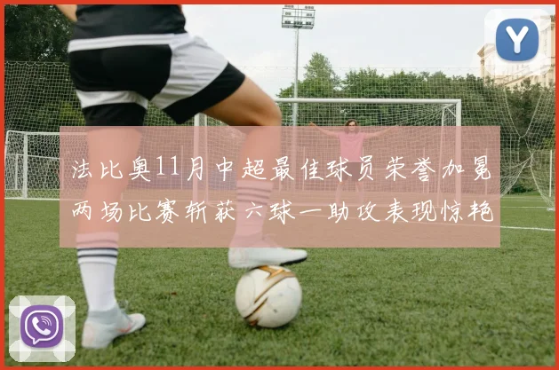 法比奥11月中超最佳球员荣誉加冕两场比赛斩获六球一助攻表现惊艳