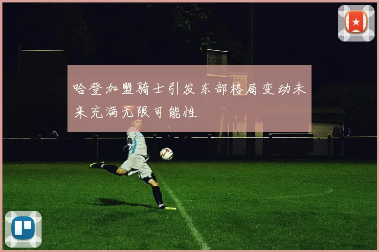哈登加盟骑士引发东部格局变动未来充满无限可能性