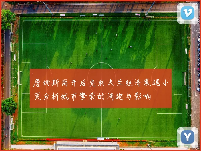詹姆斯离开后克利夫兰经济衰退小莫分析城市繁荣的消逝与影响