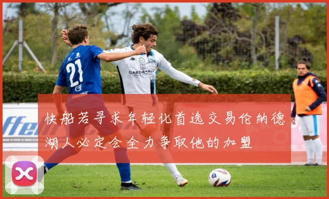 快船若寻求年轻化首选交易伦纳德湖人必定会全力争取他的加盟