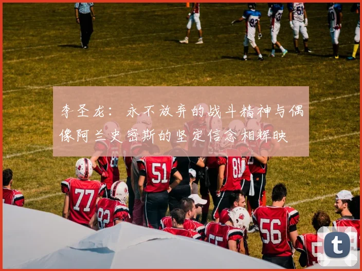 李圣龙：永不放弃的战斗精神与偶像阿兰史密斯的坚定信念相辉映