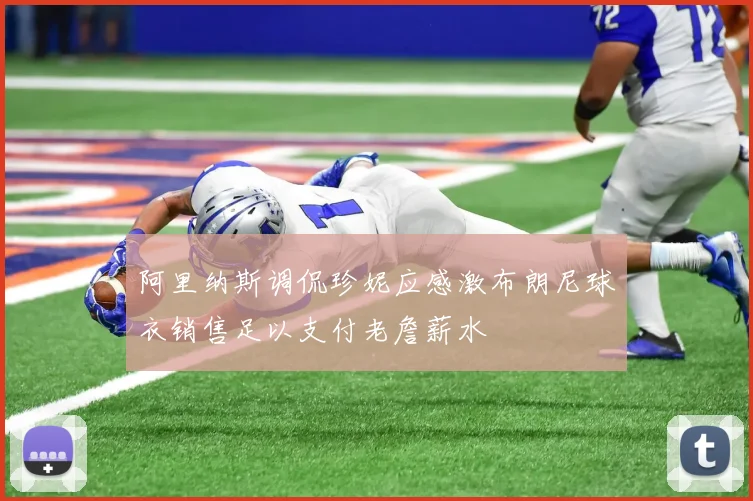 阿里纳斯调侃珍妮应感激布朗尼球衣销售足以支付老詹薪水